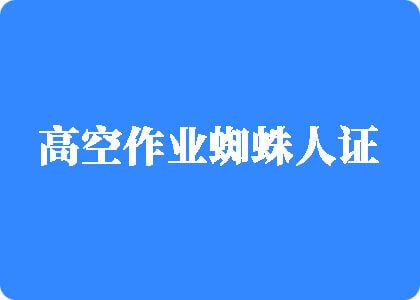 粉嫩草屄喷水小视频高空作业蜘蛛人证